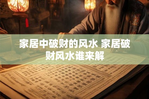 家居中破财的风水 家居破财风水谁来解