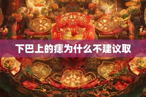 下巴上的痣为什么不建议取