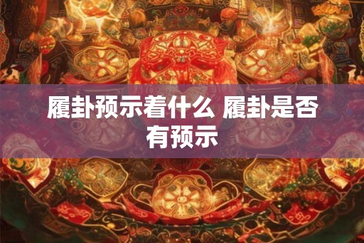 履卦预示着什么 履卦是否有预示