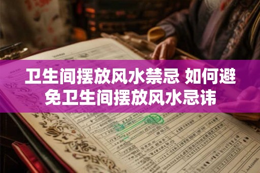 卫生间摆放风水禁忌 如何避免卫生间摆放风水忌讳