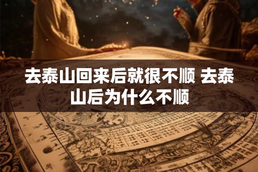 去泰山回来后就很不顺 去泰山后为什么不顺