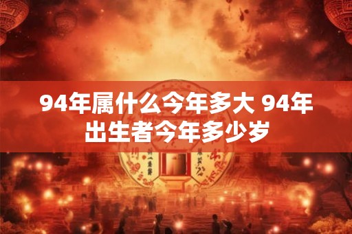 94年属什么今年多大 94年出生者今年多少岁
