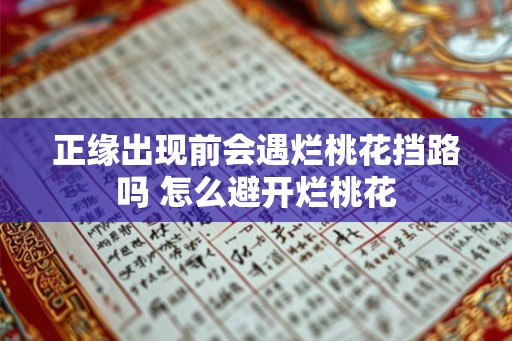 正缘出现前会遇烂桃花挡路吗 怎么避开烂桃花