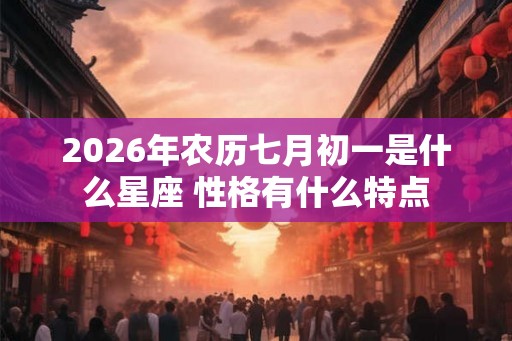 2026年农历七月初一是什么星座 性格有什么特点