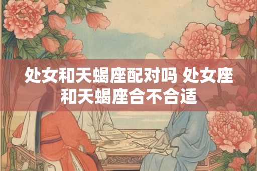 处女和天蝎座配对吗 处女座和天蝎座合不合适