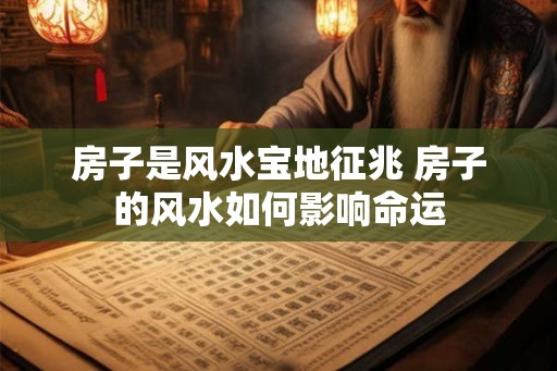 房子是风水宝地征兆 房子的风水如何影响命运