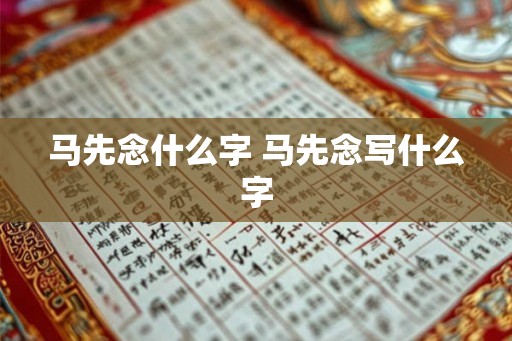 马先念什么字 马先念写什么字