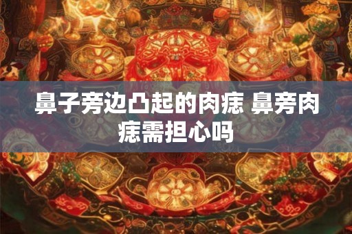 鼻子旁边凸起的肉痣 鼻旁肉痣需担心吗