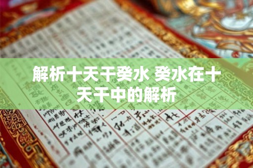 解析十天干癸水 癸水在十天干中的解析 解析十天干癸水 癸水在十天干中的解析