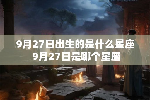 9月27日出生的是什么星座 9月27日是哪个星座