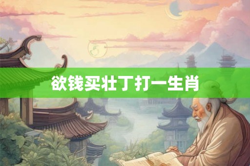 欲钱买壮丁打一生肖
