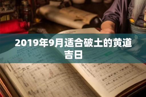 2019年9月适合破土的黄道吉日