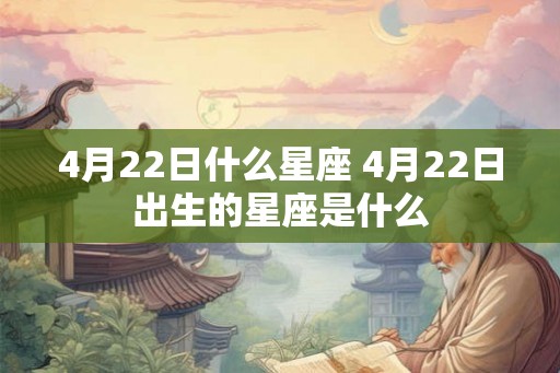 4月22日什么星座 4月22日出生的星座是什么 4月22日什么星座 4月22日出生的星座是什么