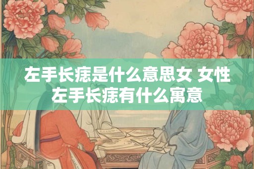 左手长痣是什么意思女 女性左手长痣有什么寓意