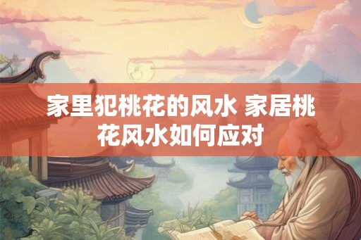 家里犯桃花的风水 家居桃花风水如何应对