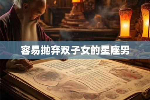 容易抛弃双子女的星座男