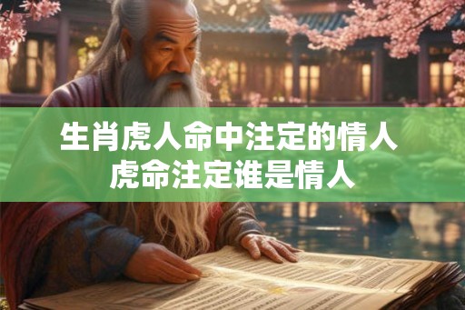 生肖虎人命中注定的情人 虎命注定谁是情人