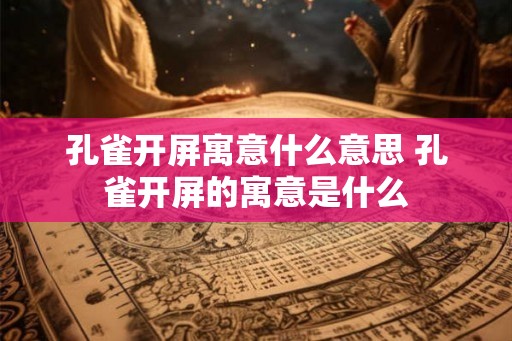 孔雀开屏寓意什么意思 孔雀开屏的寓意是什么