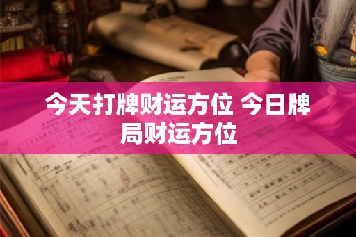 今天打牌财运方位 今日牌局财运方位 今天打牌财运方位 今日牌局财运方位