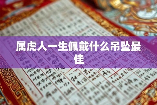 属虎人一生佩戴什么吊坠最佳 属虎人一生佩戴什么吊坠最佳