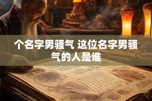 个名字男骚气 这位名字男骚气的人是谁