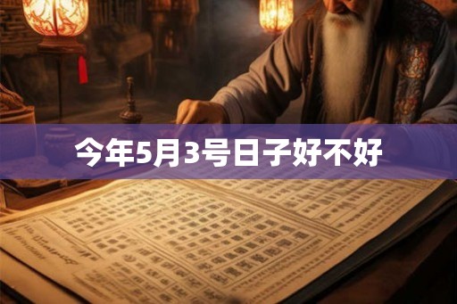今年5月3号日子好不好 今年5月3号日子好不好