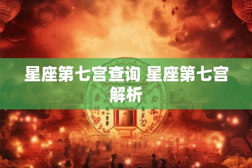 星座第七宫查询 星座第七宫解析 星座第七宫查询 星座第七宫解析