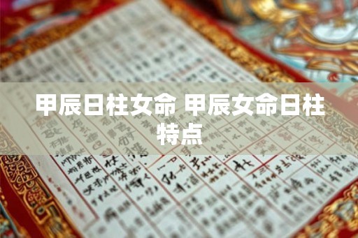 甲辰日柱女命 甲辰女命日柱特点