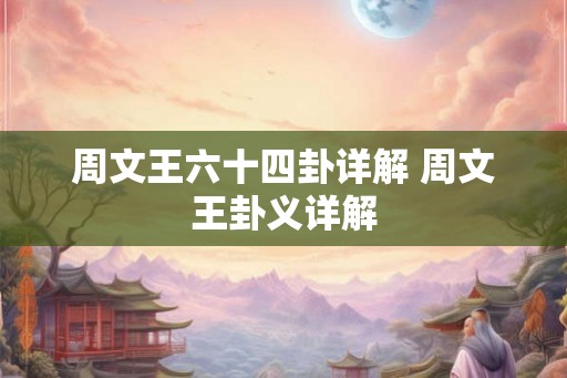 周文王六十四卦详解 周文王卦义详解