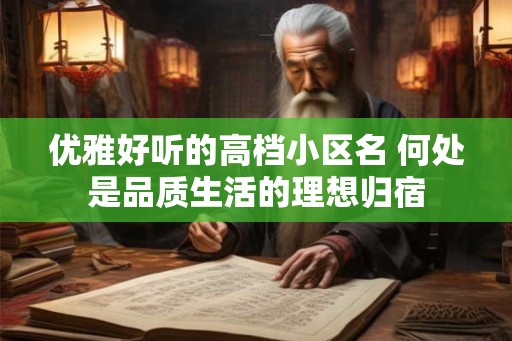 优雅好听的高档小区名 何处是品质生活的理想归宿