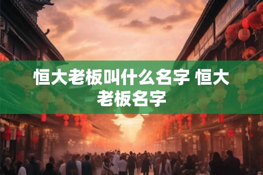 恒大老板叫什么名字 恒大老板名字