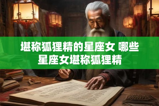堪称狐狸精的星座女 哪些星座女堪称狐狸精