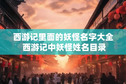 西游记里面的妖怪名字大全 西游记中妖怪姓名目录
