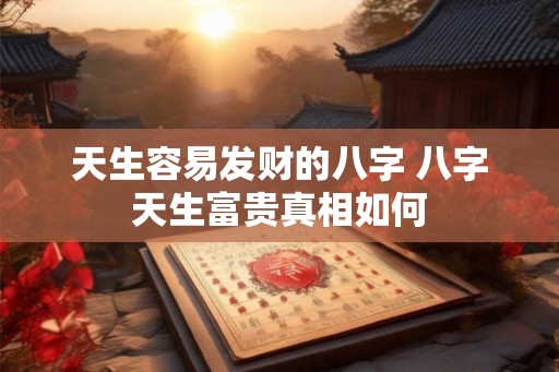 天生容易发财的八字 八字天生富贵真相如何