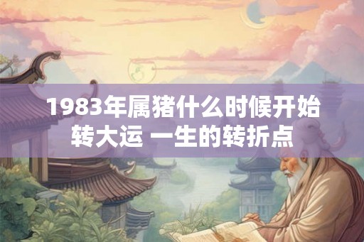 1983年属猪什么时候开始转大运 一生的转折点