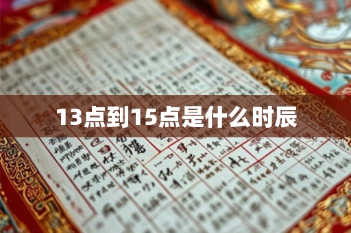 13点到15点是什么时辰