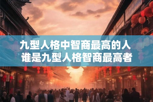 九型人格中智商最高的人 谁是九型人格智商最高者