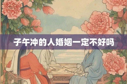 子午冲的人婚姻一定不好吗