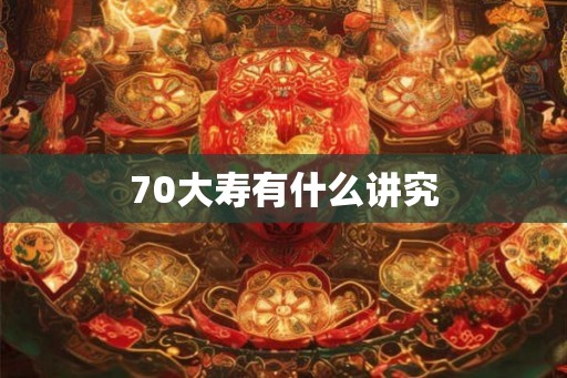70大寿有什么讲究