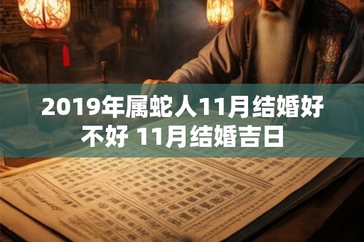 2019年属蛇人11月结婚好不好 11月结婚吉日