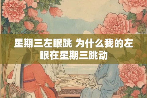 星期三左眼跳 为什么我的左眼在星期三跳动