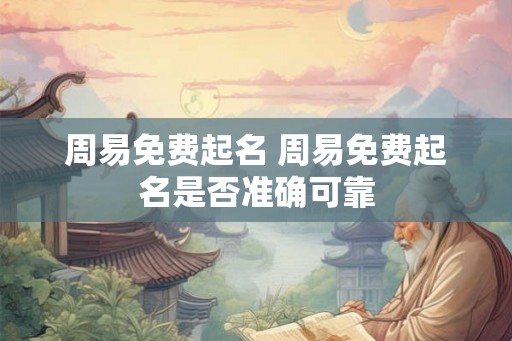 周易免费起名 周易免费起名是否准确可靠