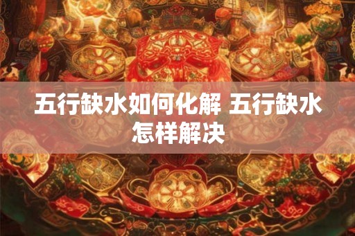五行缺水如何化解 五行缺水怎样解决