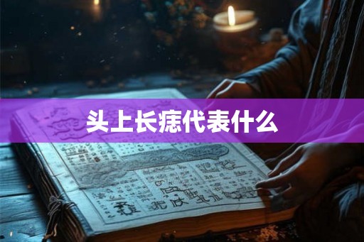 头上长痣代表什么 头上长痣代表什么