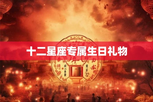 十二星座专属生日礼物