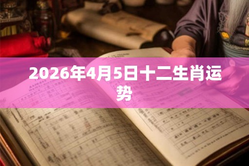 2026年4月5日十二生肖运势