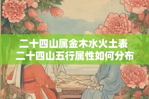 二十四山属金木水火土表 二十四山五行属性如何分布