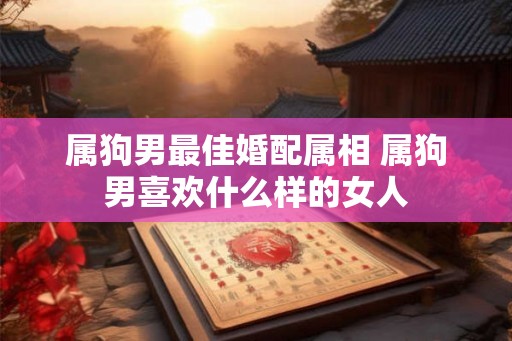 属狗男最佳婚配属相 属狗男喜欢什么样的女人