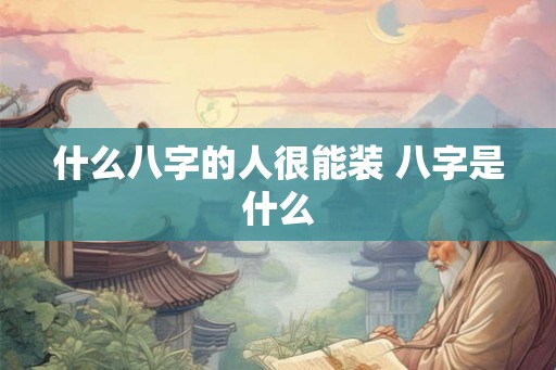 什么八字的人很能装 八字是什么