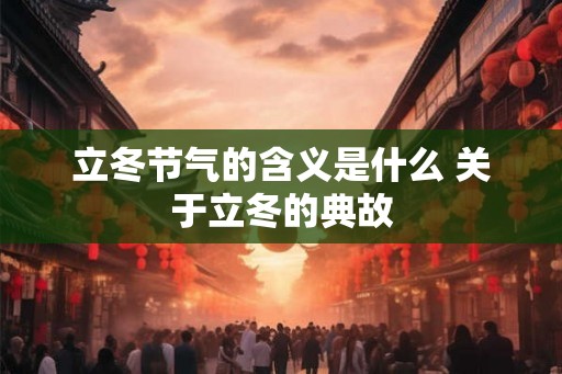 立冬节气的含义是什么 关于立冬的典故